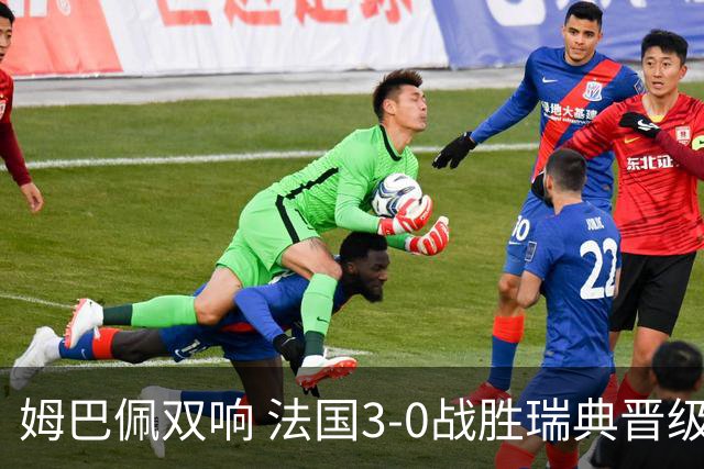 姆巴佩双响 法国3-0战胜瑞典晋级16强