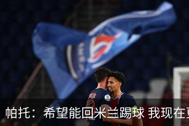 帕托：希望能回米兰踢球 我现在更成熟了