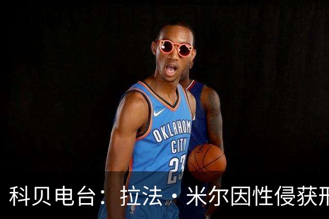 科贝电台：拉法·米尔因性侵获刑8年半，他否认指控并提起上诉