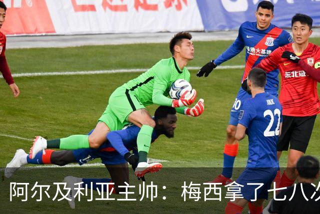 阿尔及利亚主帅：梅西拿了七八次金球奖，几十年来一直不可思议