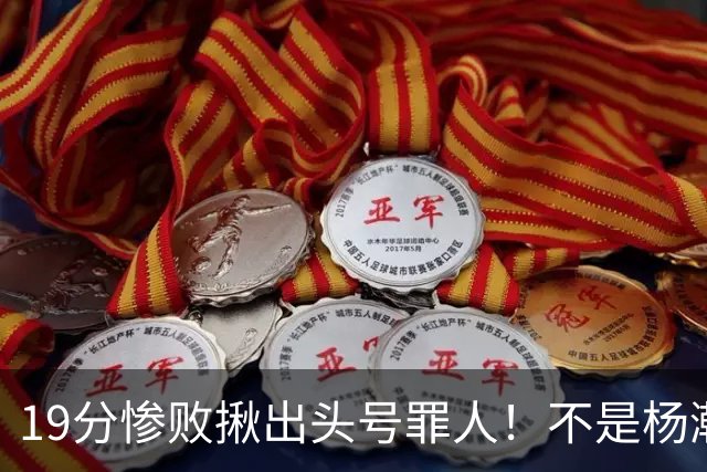 19分惨败揪出头号罪人！不是杨瀚森、胡金秋，全场灾难级发挥